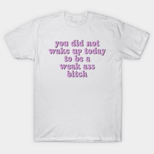 You Did Not Wake Up Today To Be A Weak Ass Bitch, motivational quote workout T-Shirt